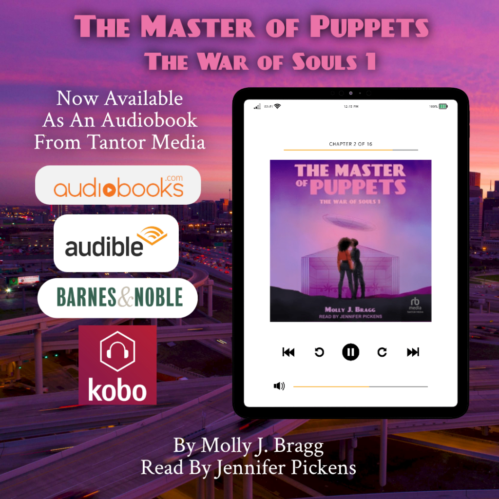 Image is an Ad for the Audio Book Release of The Master of Puppets, The War of Souls 1.  It includes the cover of the novel, showing two black women kissing in front of an aircraft hanger with a flying saucer in the sky above them.  The background is a pink sunset.  The cover is displayed on an image of a tablet computer with a pair of earbud headphones handing over it.  Test of the Ad says, "The Master of Puppets, The War of Souls 1, Now Available as an Audio Book From Tantor Media, By Molly J. Bragg, Read by Jennifer Pickens."  The Ad also includes banners for audiobooks.com, audible, Barnes & Noble, and Kobo.